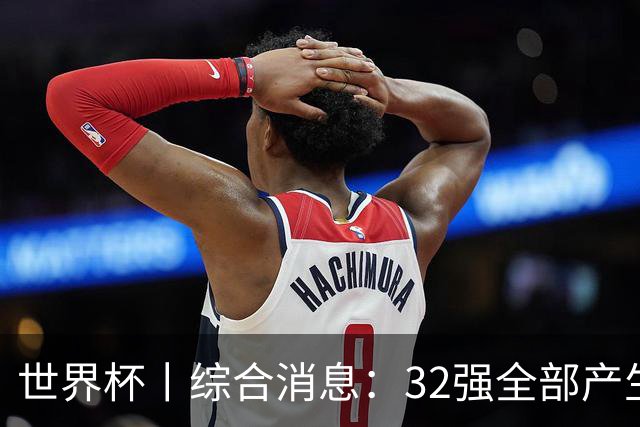 世界杯丨综合消息：32强全部产生 伊朗、韩国出局