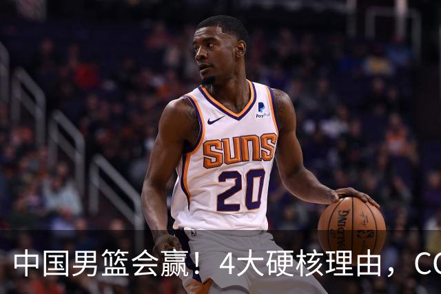 中国男篮会赢！4大硬核理由，CCTV5直播，赵继伟或继续打封闭上场