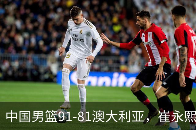 中国男篮91-81澳大利亚，崔永熙恢复信心，两锋线表现出色，球员评分出炉：王俊杰10分高诗岩3.4分