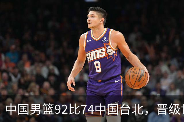 中国男篮92比74中国台北，晋级世预赛第二阶段