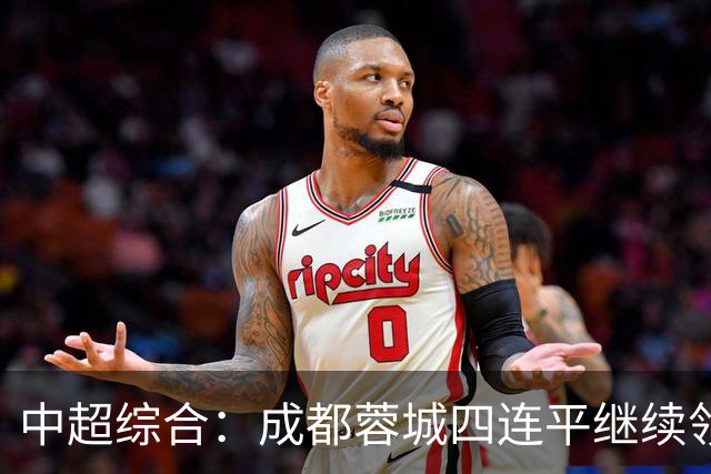 中超综合：成都蓉城四连平继续领跑