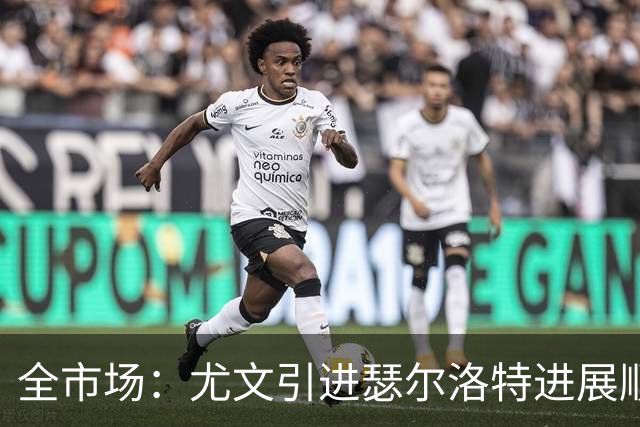 全市场：尤文引进瑟尔洛特进展顺利，总价2500万到3000万欧