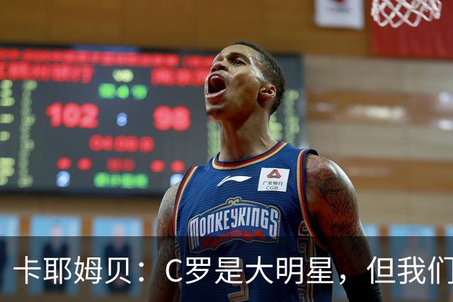卡耶姆贝：C罗是大明星，但我们不在乎面前的对手是谁
