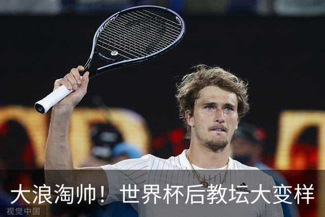 大浪淘帅！世界杯后教坛大变样