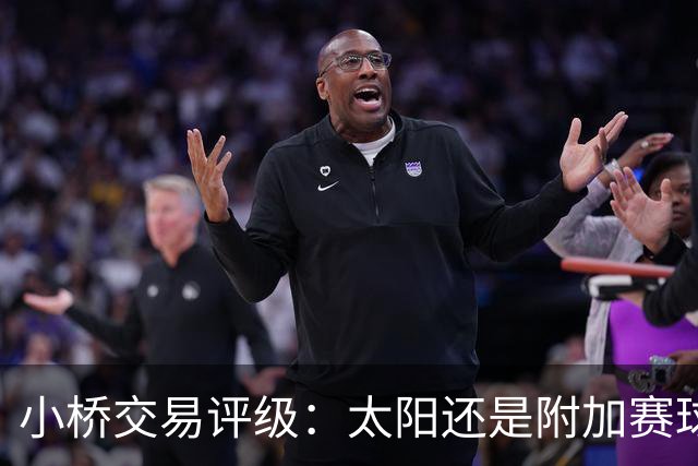 小桥交易评级：太阳还是附加赛球队D 黄蜂得重要首轮签&甩掉小桥A