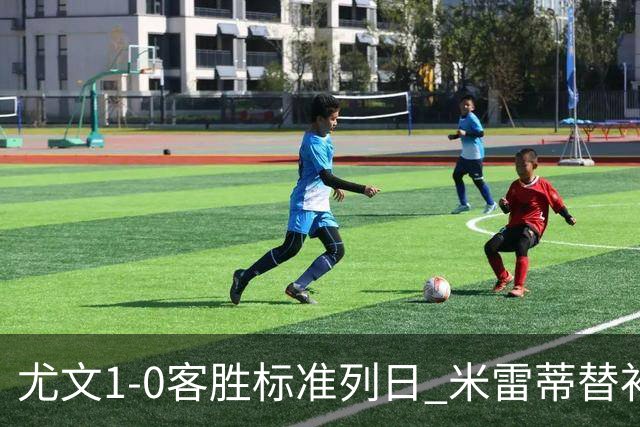 尤文1-0客胜标准列日 米雷蒂替补任意球制胜+错失空门良机