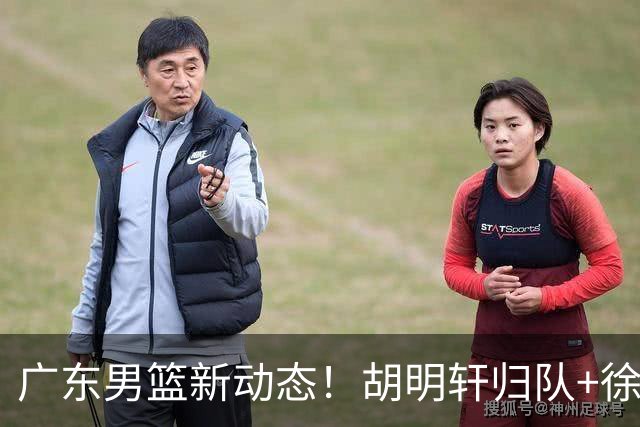 广东男篮新动态！胡明轩归队+徐杰黄明依赴美特训，四人合同到期