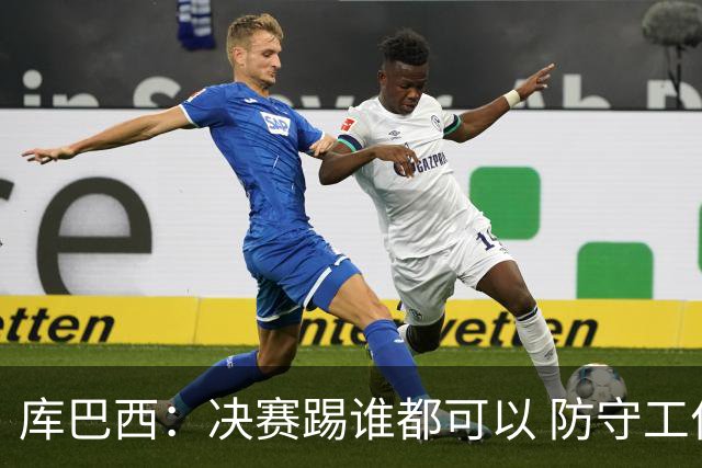 库巴西：决赛踢谁都可以 防守工作出色是全队的功劳