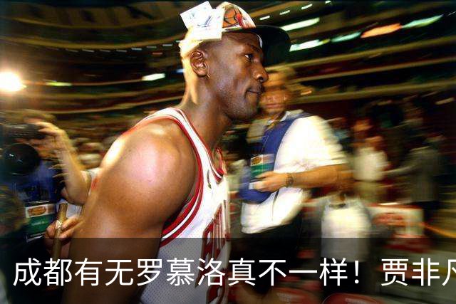 成都有无罗慕洛真不一样！贾非凡有前途，张玉宁自私点能戴帽，斯帕独一档