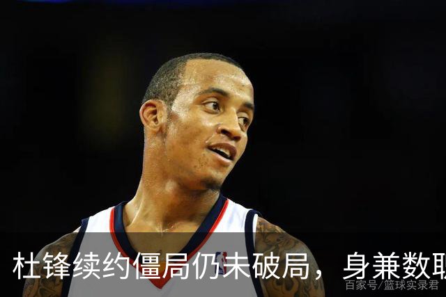 杜锋续约僵局仍未破局，身兼数职成关键变数，压力留给广东宏远！
