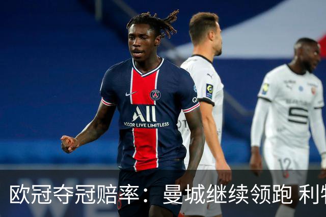 欧冠夺冠赔率：曼城继续领跑 利物浦反超巴黎圣曼