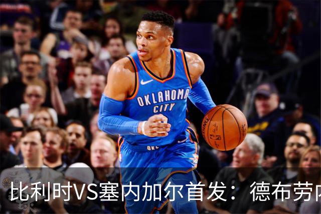 比利时VS塞内加尔首发：德布劳内领军 特罗萨德配多库