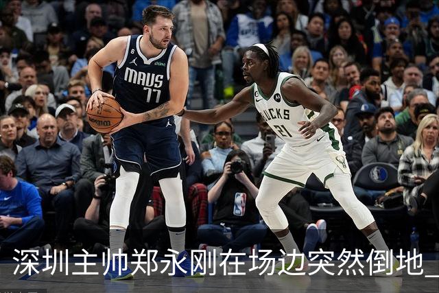 深圳主帅郑永刚在场边突然倒地 经救治后起身