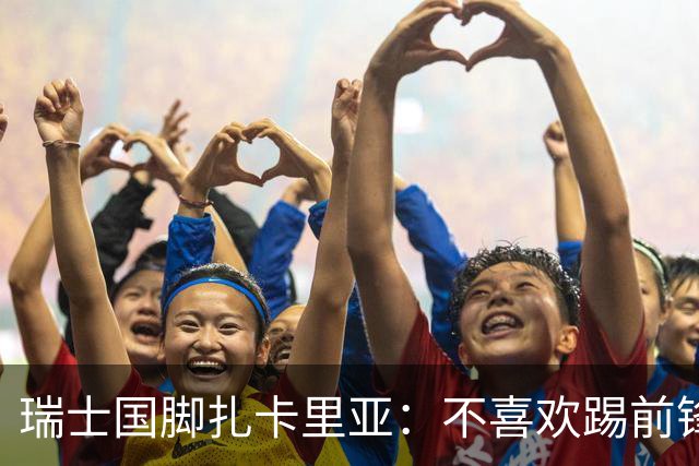 瑞士国脚扎卡里亚：不喜欢踢前锋的中场不是好后卫