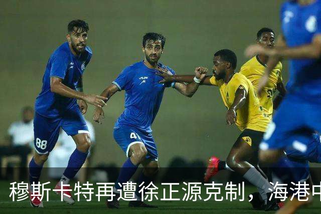 穆斯卡特再遭徐正源克制，海港中场失控成败因