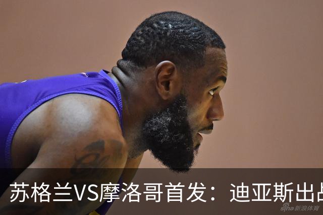 苏格兰VS摩洛哥首发：迪亚斯出战 塞巴里搭档布阿迪