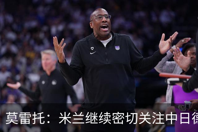 莫雷托：米兰继续密切关注中日德兰智利前锋奥索里奥
