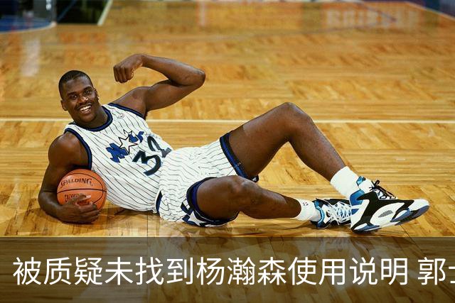 被质疑未找到杨瀚森使用说明 郭士强：发挥不佳早有预期
