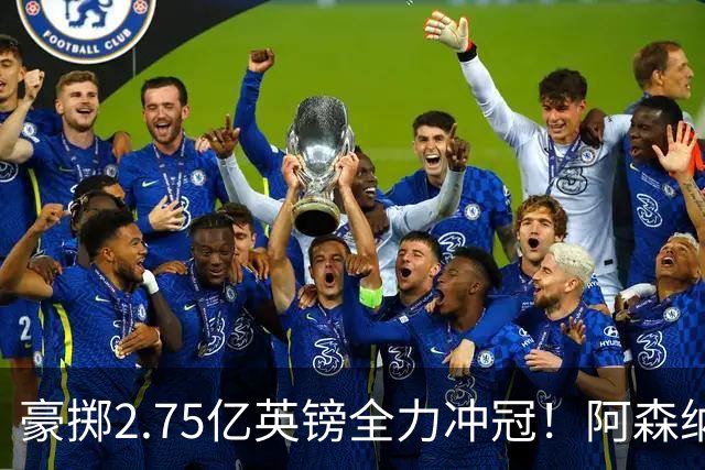豪掷2.75亿英镑全力冲冠！阿森纳理想首发成型，阿尔特塔瞄准欧冠最高领奖台