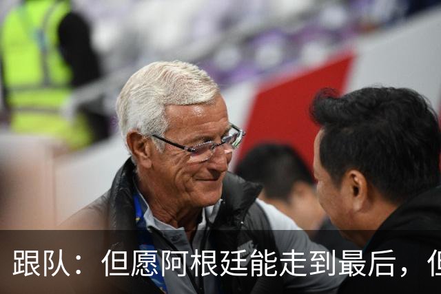 跟队：但愿阿根廷能走到最后，但无论如何，这支球队都令人难忘