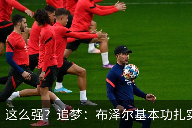 这么强？追梦：布泽尔基本功扎实像邓肯 威尔逊愿意苦练下限是KG