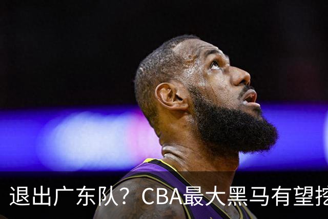 退出广东队？CBA最大黑马有望挖走辽宁克星，曾打爆赵继伟！