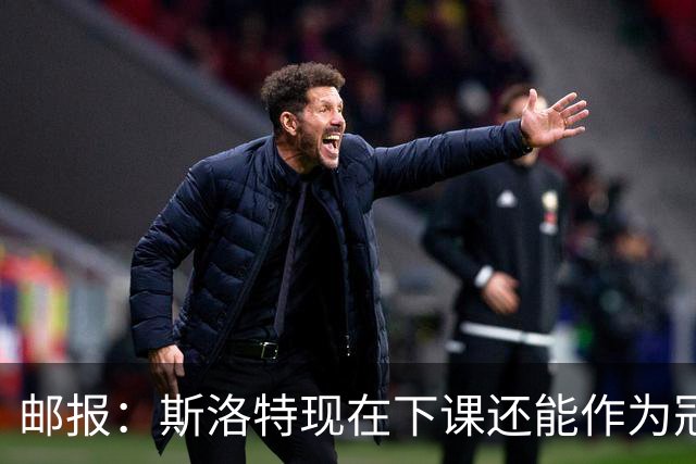 邮报：斯洛特现在下课还能作为冠军告别，再拖一年声望就彻底毁了
