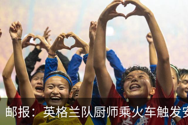 邮报：英格兰队厨师乘火车触发安全警报，烹饪刀具被安检拦截