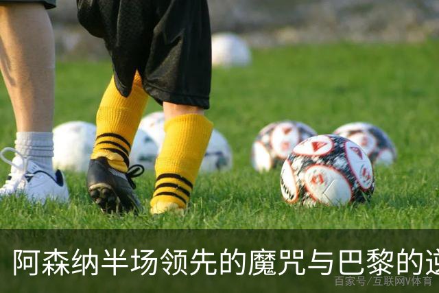 阿森纳半场领先的魔咒与巴黎的逆转困境：欧冠决赛深度分析