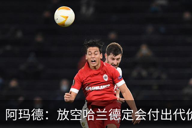 阿玛德：放空哈兰德定会付出代价，希望库尼亚进球带巴西走更远