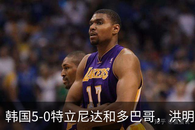 韩国5-0特立尼达和多巴哥，洪明甫：对手实力偏弱但达热身目的