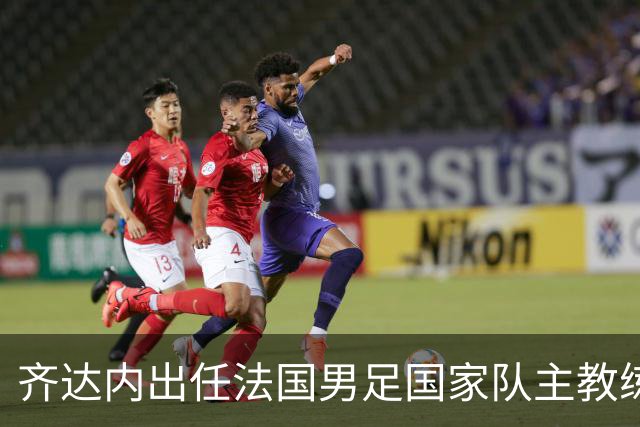 齐达内出任法国男足国家队主教练：传奇归来，重振雄风！