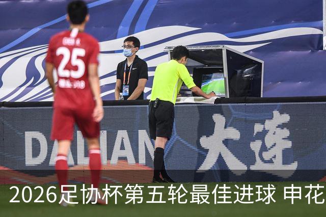 2026足协杯第五轮最佳进球 申花阿苏埃凌空侧钩排第一