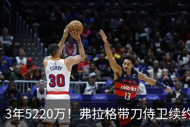 3年5220万！弗拉格带刀侍卫续约，3状元+8个高手，季后赛稳了