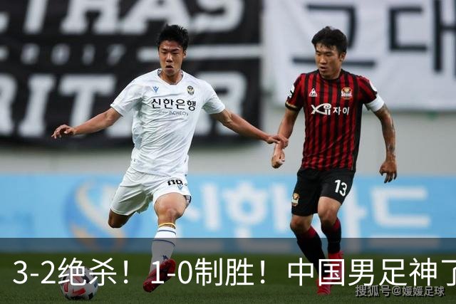 3-2绝杀！1-0制胜！中国男足神了：双杀英超西甲强队，邵佳一欣慰