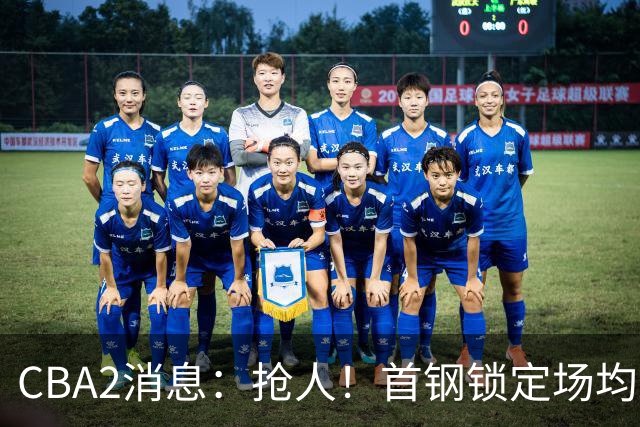 CBA2消息：抢人！首钢锁定场均23+6“战神”，广州“抛弃”郭艾伦