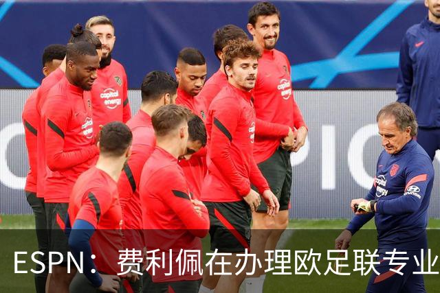 ESPN：费利佩在办理欧足联专业级教练证书，所以摩纳哥迟迟没官宣