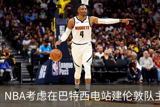 NBA考虑在巴特西电站建伦敦队主场 目标2027年启动欧洲联赛